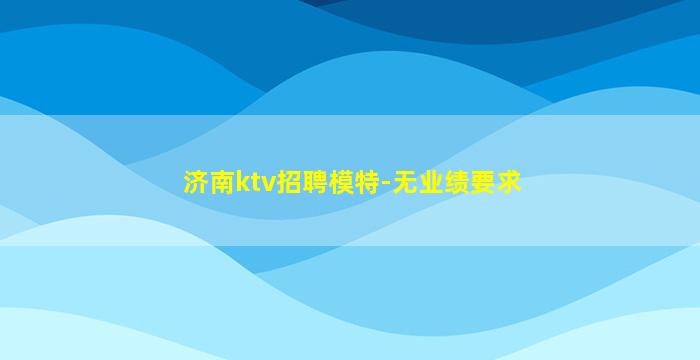 济南ktv招聘模特-无业绩要求